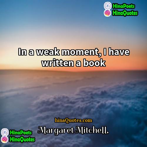 Margaret Mitchell Quotes | In a weak moment, I have written